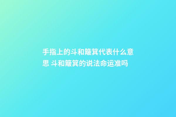 手指上的斗和簸箕代表什么意思 斗和簸箕的说法命运准吗-第1张-观点-玄机派